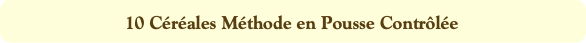 10 Céréales Méthode en Pousse Contrôlée