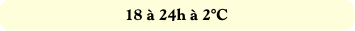 18 à 24h à 2°C