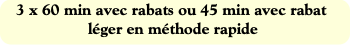3 x 60 min avec rabats ou 45 min avec rabat léger