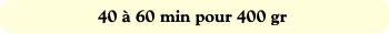 40 à 60 min pour 400 gr