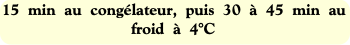 15  min  au  congélateur,  puis  30  à  45  min  a