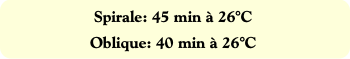 Spirale: 45 min à 26°C
Oblique: 40 min à 26°C