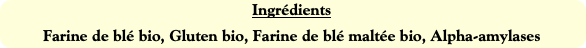 Ingrédients
Farine de blé bio, Gluten bio, Farine