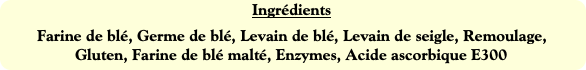 Ingrédients
Farine de blé, Germe de blé, Levain de