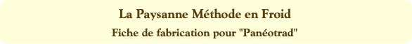 La Paysanne Méthode en Froid
Fiche de fabrication