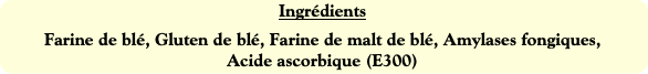 Ingrédients
Farine de blé, Gluten de blé, Farine d