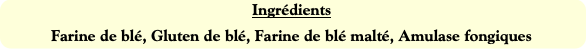 Ingrédients
Farine de blé, Gluten de blé, Farine d