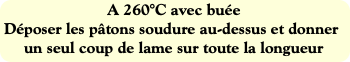 A 260°C avec buée
Déposer les pâtons soudure au-de