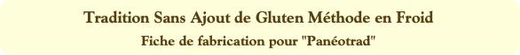 Tradition Sans Ajout de Gluten Méthode en Froid
Fi