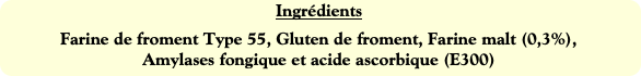 Ingrédients
Farine de froment Type 55, Gluten de f