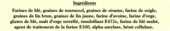 Ingrédients
Farines de blé, graines de tournesol,