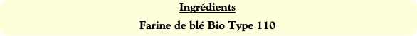 Ingrédients
Farine de blé Bio Type 110