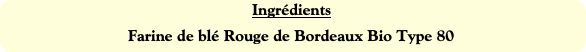 Ingrédients
Farine de blé Rouge de Bordeaux Bio Ty