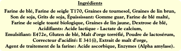 Ingrédients
Farine de blé, Farine de seigle T170,