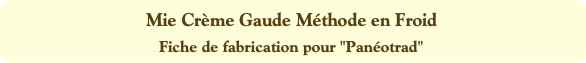 Mie Crème Gaude Méthode en Froid
Fiche de fabricat