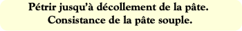 Pétrir jusqu’à décollement de la pâte. Consistance