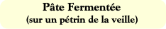 Pâte Fermentée
(sur un pétrin de la veille)