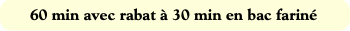 60 min avec rabat à 30 min en bac fariné