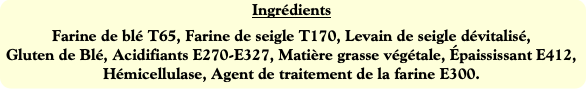 Ingrédients
Farine de blé T65, Farine de seigle T1