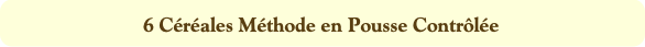 6 Céréales Méthode en Pousse Contrôlée