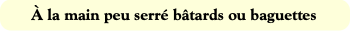 À la main peu serré bâtards ou baguettes