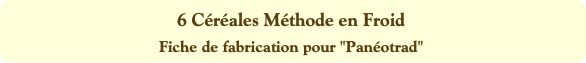 6 Céréales Méthode en Froid
Fiche de fabrication p