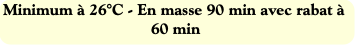Minimum à 26°C - En masse 90 min avec rabat à 60 m