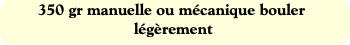 350 gr manuelle ou mécanique bouler légèrement