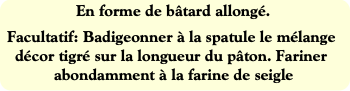 En forme de bâtard allongé.
Facultatif: Badigeonne