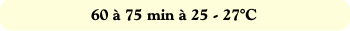 60 à 75 min à 25 - 27°C