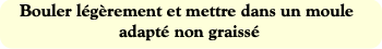 Bouler légèrement et mettre dans un moule adapté n