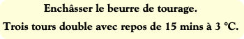 Enchâsser le beurre de tourage.
Trois tours double