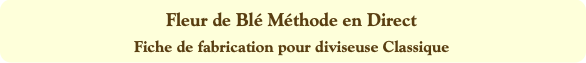 Fleur de Blé Méthode en Direct
Fiche de fabricatio