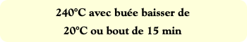 240°C avec buée baisser de
20°C ou bout de 15 min