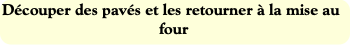 Découper des pavés et les retourner à la mise au f