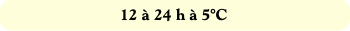 12 à 24 h à 5°C