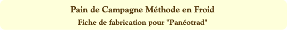 Pain de Campagne Méthode en Froid
Fiche de fabrica