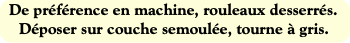 De préférence en machine, rouleaux desserrés.
Dépo