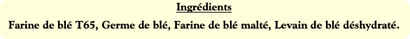 Ingrédients
Farine de blé T65, Germe de blé, Farin