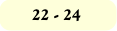 22 - 24