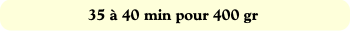 35 à 40 min pour 400 gr