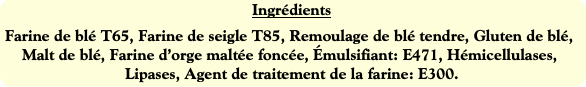 Ingrédients
Farine de blé T65, Farine de seigle T8