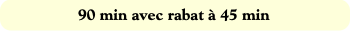90 min avec rabat à 45 min