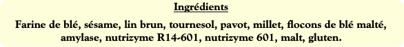 Ingrédients
Farine de blé, sésame, lin brun, tourn