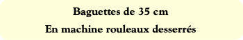 Baguettes de 35 cm
En machine rouleaux desserrés