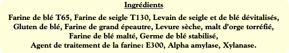 Ingrédients
Farine de blé T65, Farine de seigle T1