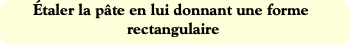 Étaler la pâte en lui donnant une forme rectangula