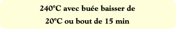 240°C avec buée baisser de
20°C ou bout de 15 min