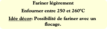 Fariner légèrement
Enfourner entre 250 et 260°C
Id