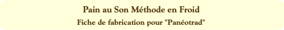 Pain au Son Méthode en Froid
Fiche de fabrication